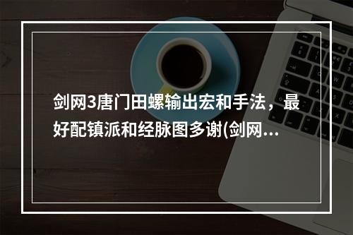 剑网3唐门田螺输出宏和手法，最好配镇派和经脉图多谢(剑网三论坛)