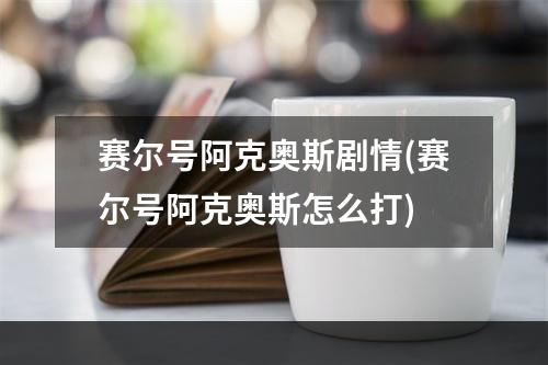 赛尔号阿克奥斯剧情(赛尔号阿克奥斯怎么打)