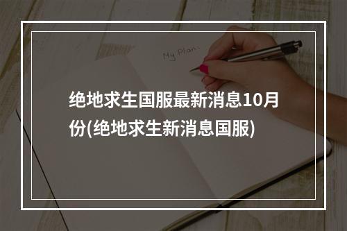 绝地求生国服最新消息10月份(绝地求生新消息国服)