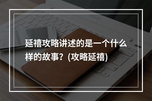 延禧攻略讲述的是一个什么样的故事？(攻略延禧)