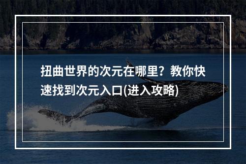 扭曲世界的次元在哪里？教你快速找到次元入口(进入攻略)