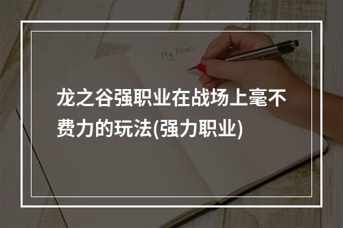 龙之谷强职业在战场上毫不费力的玩法(强力职业)