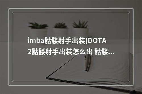 imba骷髅射手出装(DOTA2骷髅射手出装怎么出 骷髅射手出装出装攻略  )