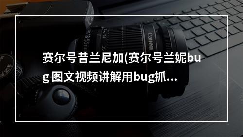 赛尔号昔兰尼加(赛尔号兰妮bug 图文视频讲解用bug抓兰妮 )