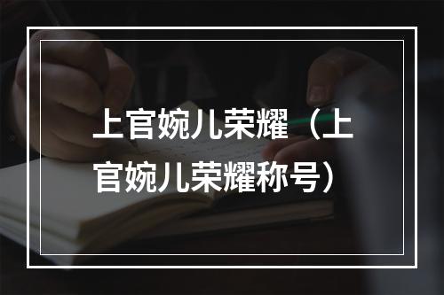 上官婉儿荣耀（上官婉儿荣耀称号）