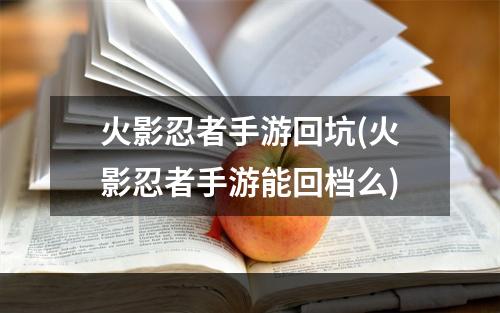 火影忍者手游回坑(火影忍者手游能回档么)