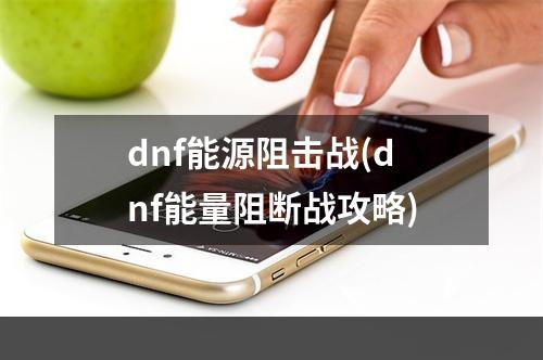 dnf能源阻击战(dnf能量阻断战攻略)