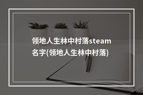 领地人生林中村落steam名字(领地人生林中村落)