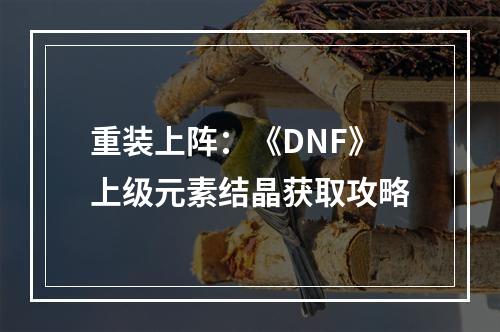 重装上阵：《DNF》上级元素结晶获取攻略