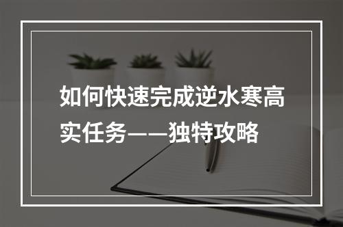 如何快速完成逆水寒高实任务——独特攻略