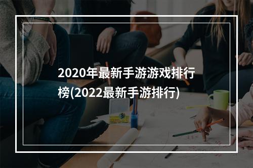 2020年最新手游游戏排行榜(2022最新手游排行)