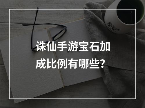 诛仙手游宝石加成比例有哪些？