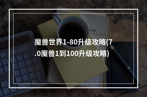 魔兽世界1-80升级攻略(7.0魔兽1到100升级攻略)