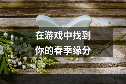 在游戏中找到你的春季缘分