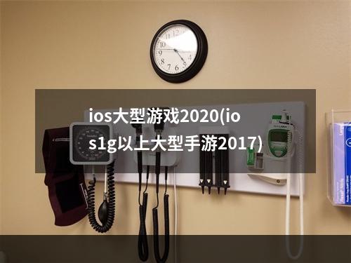 ios大型游戏2020(ios1g以上大型手游2017)