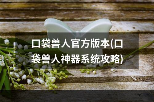 口袋兽人官方版本(口袋兽人神器系统攻略)