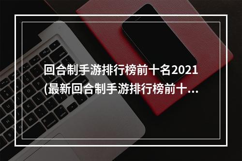 回合制手游排行榜前十名2021(最新回合制手游排行榜前十名)