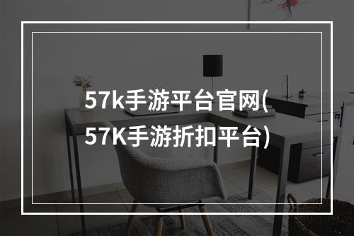 57k手游平台官网(57K手游折扣平台)