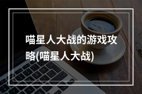 喵星人大战的游戏攻略(喵星人大战)