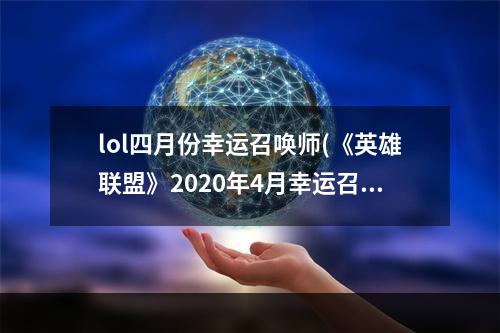 lol四月份幸运召唤师(《英雄联盟》2020年4月幸运召唤师活动介绍 4月幸运)