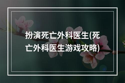 扮演死亡外科医生(死亡外科医生游戏攻略)