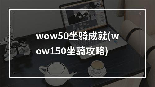 wow50坐骑成就(wow150坐骑攻略)