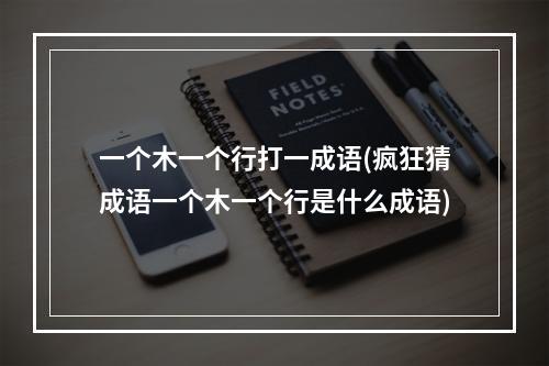 一个木一个行打一成语(疯狂猜成语一个木一个行是什么成语)