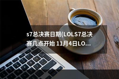 s7总决赛日期(LOLS7总决赛几点开始 11月4日LOLS7总决赛开始时间)