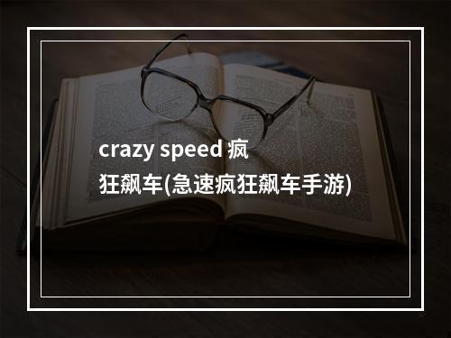 crazy speed 疯狂飙车(急速疯狂飙车手游)