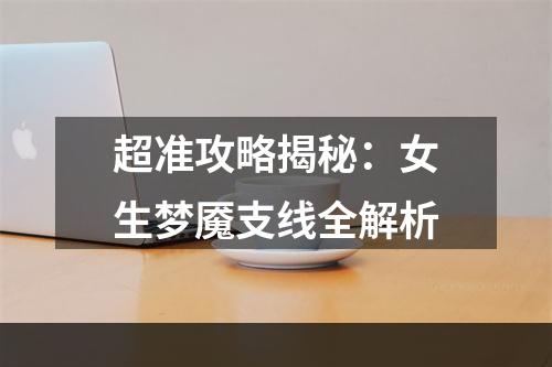 超准攻略揭秘：女生梦魇支线全解析