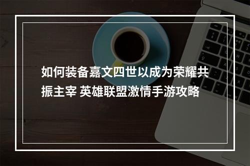 如何装备嘉文四世以成为荣耀共振主宰 英雄联盟激情手游攻略