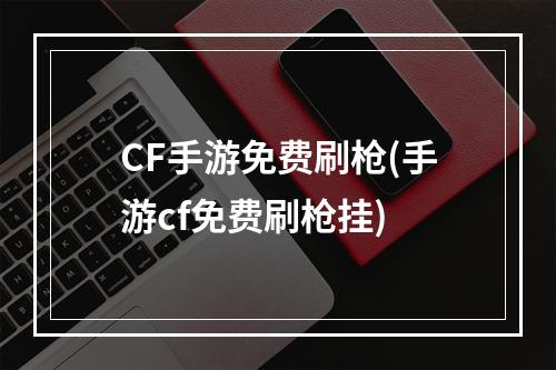 CF手游免费刷枪(手游cf免费刷枪挂)