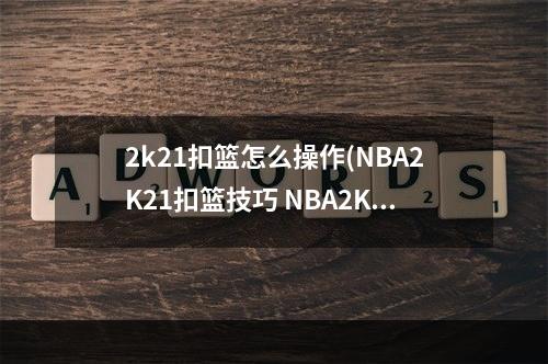 2k21扣篮怎么操作(NBA2K21扣篮技巧 NBA2K21扣篮教程)