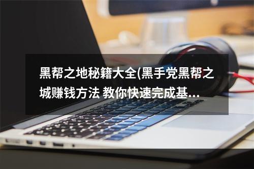 黑帮之地秘籍大全(黑手党黑帮之城赚钱方法 教你快速完成基地建设)