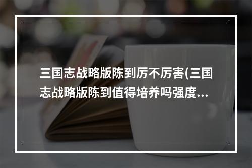 三国志战略版陈到厉不厉害(三国志战略版陈到值得培养吗强度如何)