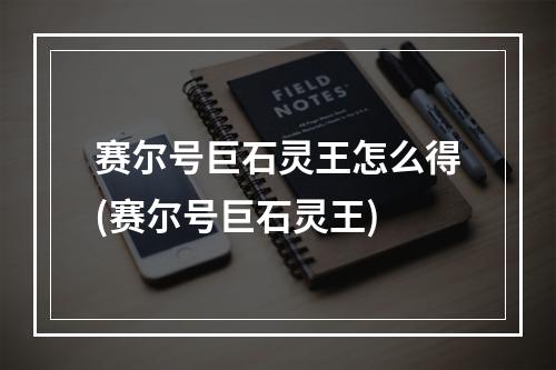 赛尔号巨石灵王怎么得(赛尔号巨石灵王)