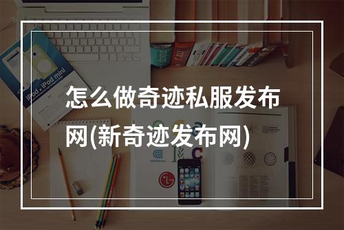 怎么做奇迹私服发布网(新奇迹发布网)