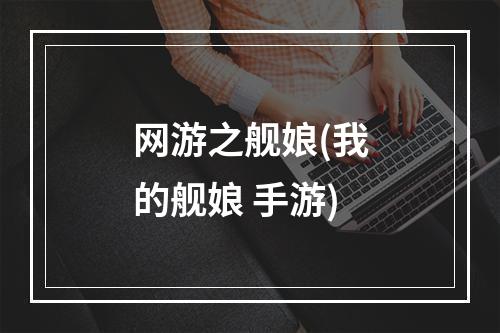 网游之舰娘(我的舰娘 手游)