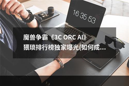 魔兽争霸《3C ORC AI》猥琐排行榜独家曝光(如何成为猥琐之王)