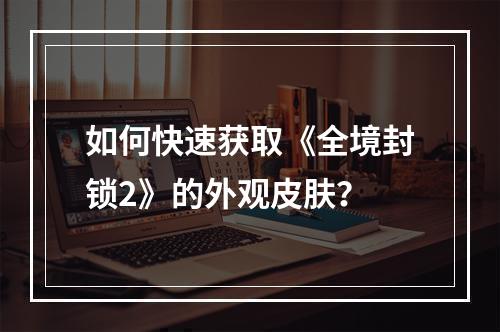 如何快速获取《全境封锁2》的外观皮肤？