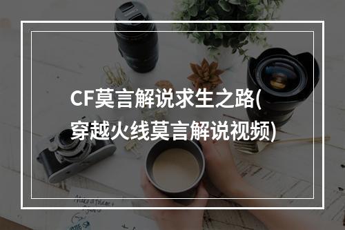 CF莫言解说求生之路(穿越火线莫言解说视频)