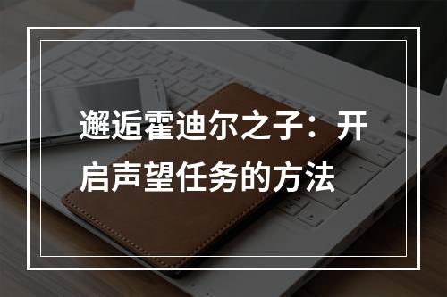 邂逅霍迪尔之子：开启声望任务的方法