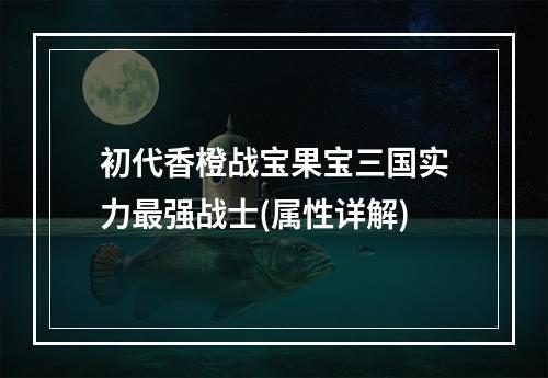 初代香橙战宝果宝三国实力最强战士(属性详解)