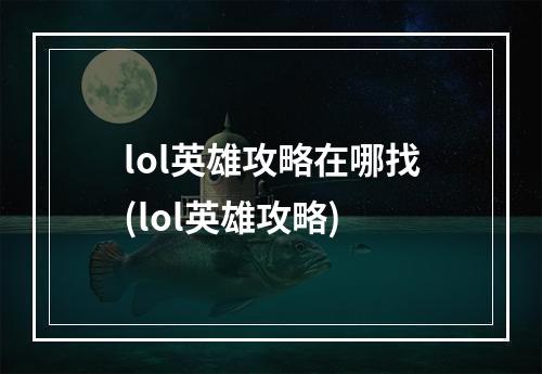 lol英雄攻略在哪找(lol英雄攻略)