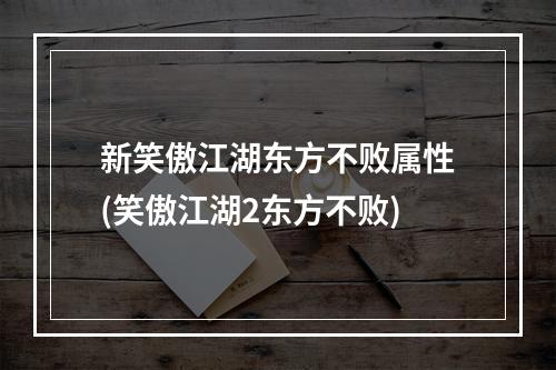 新笑傲江湖东方不败属性(笑傲江湖2东方不败)