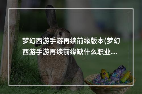 梦幻西游手游再续前缘版本(梦幻西游手游再续前缘缺什么职业)