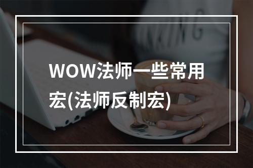 WOW法师一些常用宏(法师反制宏)