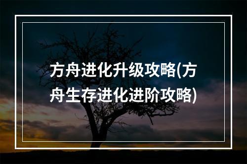 方舟进化升级攻略(方舟生存进化进阶攻略)