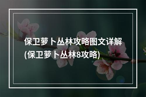 保卫萝卜丛林攻略图文详解(保卫萝卜丛林8攻略)