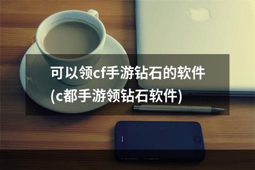 可以领cf手游钻石的软件(c都手游领钻石软件)